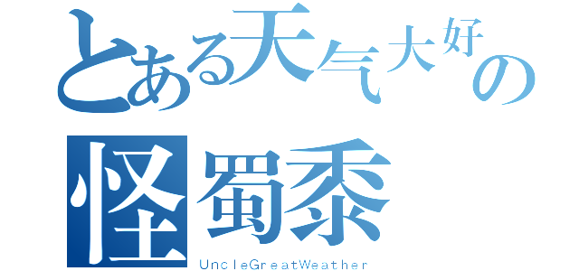 とある天气大好の怪蜀黍（ＵｎｃｌｅＧｒｅａｔＷｅａｔｈｅｒ）