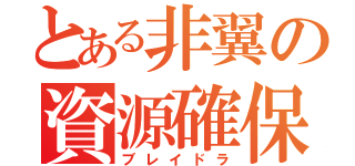 とある非翼の資源確保（ブレイドラ）