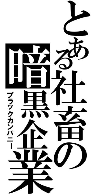 とある社畜の暗黒企業（ブラックカンパニー）