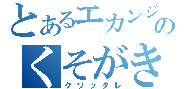 とあるエカンジのくそがき（クソッタレ）