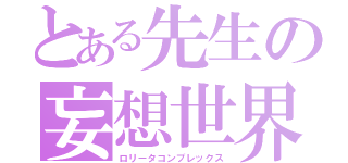 とある先生の妄想世界（ロリータコンプレックス）