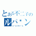 とある不二子のルパ〜ン（ふ〜じこちゃ〜ん）