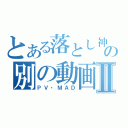 とある落とし神の別の動画Ⅱ（ＰＶ・ＭＡＤ）