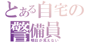 とある自宅の警備員（明日が見えない）