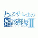 とあるサレ生の雑談部屋Ⅱ（ＬＩＮＥ）