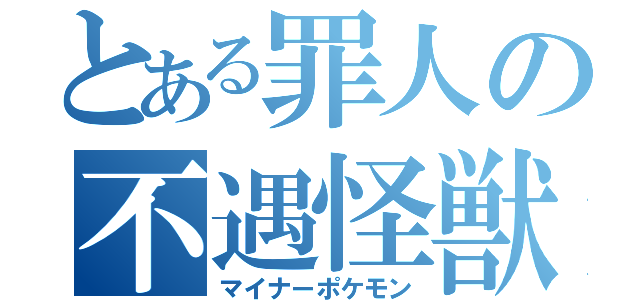 とある罪人の不遇怪獣（マイナーポケモン）