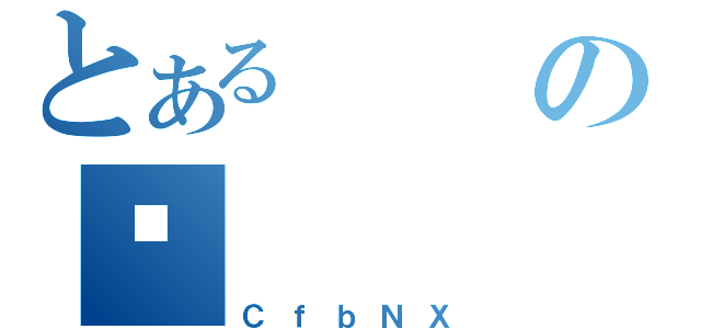 とあるの퐶（ＣｆｂＮＸ）