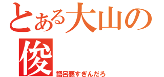 とある大山の俊（語呂悪すぎんだろ）