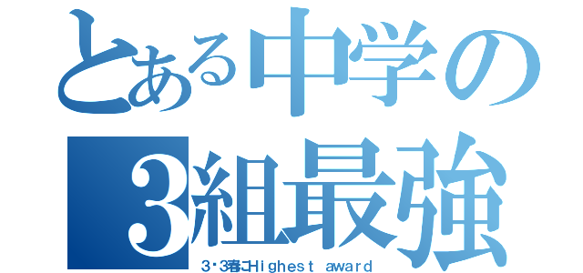 とある中学の３組最強説（３−３春にＨｉｇｈｅｓｔ ａｗａｒｄ）