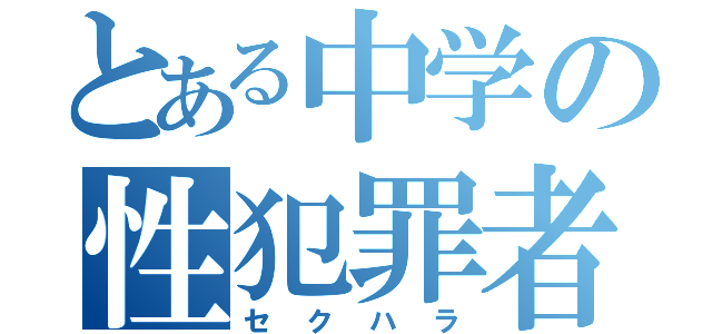 とある中学の性犯罪者（セクハラ）