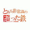 とある非常識の逝った鉄（シナ（河辺弘道））