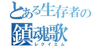 とある生存者の鎮魂歌（レクイエム）