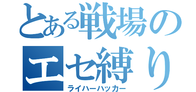 とある戦場のエセ縛り（ライハーハッカー）