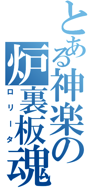 とある神楽の炉裏板魂（ロリータ）