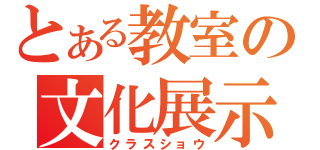 とある教室の文化展示（クラスショウ）