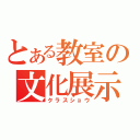 とある教室の文化展示（クラスショウ）