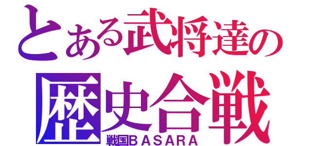 とある武将達の歴史合戦記（戦国ＢＡＳＡＲＡ）