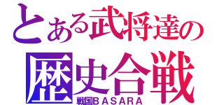 とある武将達の歴史合戦記（戦国ＢＡＳＡＲＡ）