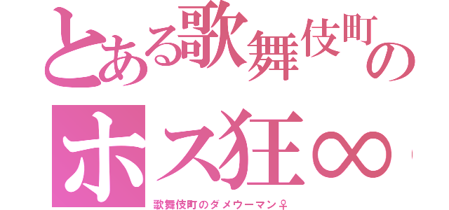 とある歌舞伎町のホス狂∞（歌舞伎町のダメウーマン♀）