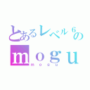 とあるレベル６のｍｏｇｕ（ｍｏｇｕ）