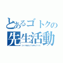 とあるゴトクの先生活動（ゴトク先生とでも呼んでくれ）