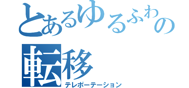 とあるゆるふわの転移（テレポーテーション）