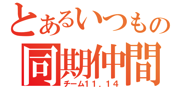 とあるいつもの同期仲間（チーム１１．１４）