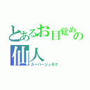 とあるお目覚め界の仙人（スーパージュモク）