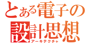 とある電子の設計思想（アーキテクチャ）