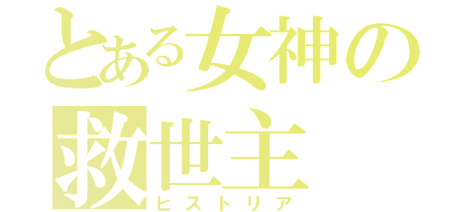 とある女神の救世主（ヒストリア）