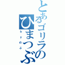 とあるゴリラのひまつぶし（ｂｙのぶ）