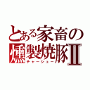 とある家畜の燻製焼豚Ⅱ（チャーシュー）