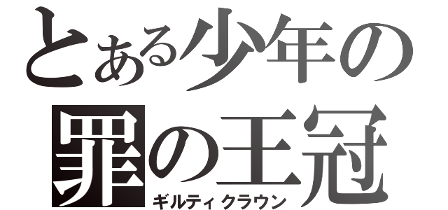 とある少年の罪の王冠（ギルティクラウン）