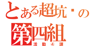 とある超坑爹の第四組（活動④課）