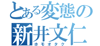 とある変態の新井文仁（ホモオタク）