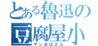 とある魯迅の豆腐屋小町（ヤンおばさん）