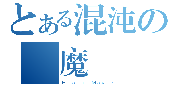 とある混沌の黒魔術師（Ｂｌａｃｋ Ｍａｇｉｃ）