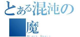 とある混沌の黒魔術師（Ｂｌａｃｋ Ｍａｇｉｃ）