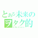 とある未来のヲタク的日常（リザレクション）