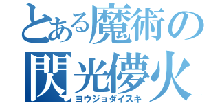 とある魔術の閃光儚火（ヨウジョダイスキ）