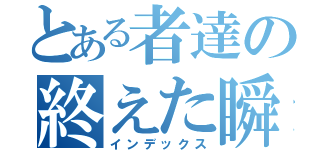 とある者達の終えた瞬間（インデックス）