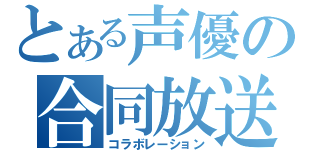 とある声優の合同放送（コラボレーション）