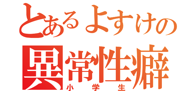 とあるよすけの異常性癖（小学生）