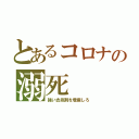 とあるコロナの溺死（強い去痰剤を増産しろ）