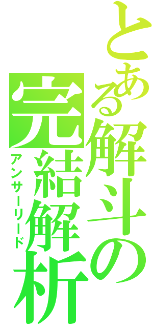 とある解斗の完結解析（アンサーリード）