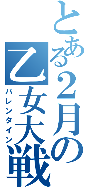 とある２月の乙女大戦（バレンタイン）