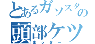 とあるガソスタの頭部ケツ（まっきー）