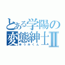 とある学陽の変態紳士Ⅱ（ゆうみくん）