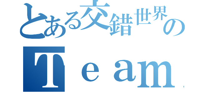 とある交錯世界のＴｅａｍＲ－ＴＹＰＥ（）