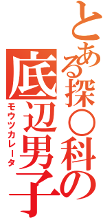 とある探○科の底辺男子（モウツカレータ）